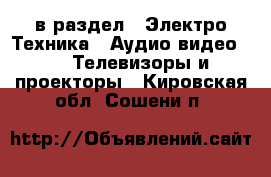  в раздел : Электро-Техника » Аудио-видео »  » Телевизоры и проекторы . Кировская обл.,Сошени п.